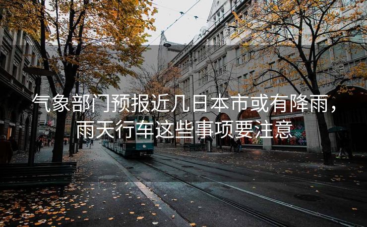 氣象部門預報近幾日本市或有降雨，雨天行車這些事項要注意