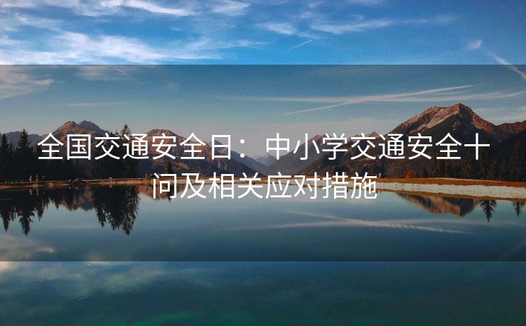 全國交通安全日：中小學(xué)交通安全十問及相關(guān)應(yīng)對措施