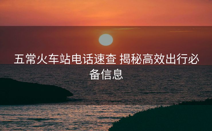 五?；疖囌倦娫捤俨?揭秘高效出行必備信息