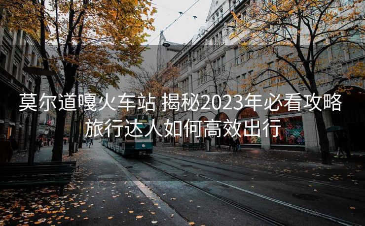 莫爾道嘎火車(chē)站 揭秘2023年必看攻略 旅行達(dá)人如何高效出行 莫爾道嘎火車(chē)站 揭秘2023年必看攻略 旅行達(dá)人如何高效出行