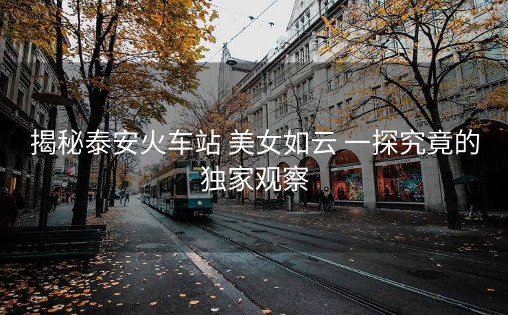 揭秘泰安火車站 美女如云 一探究竟的獨(dú)家觀察