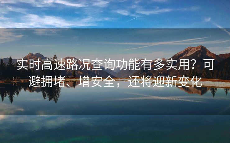實時高速路況查詢功能有多實用？可避擁堵、增安全，還將迎新變化