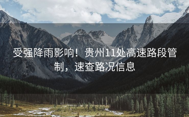 受強(qiáng)降雨影響！貴州11處高速路段管制，速查路況信息