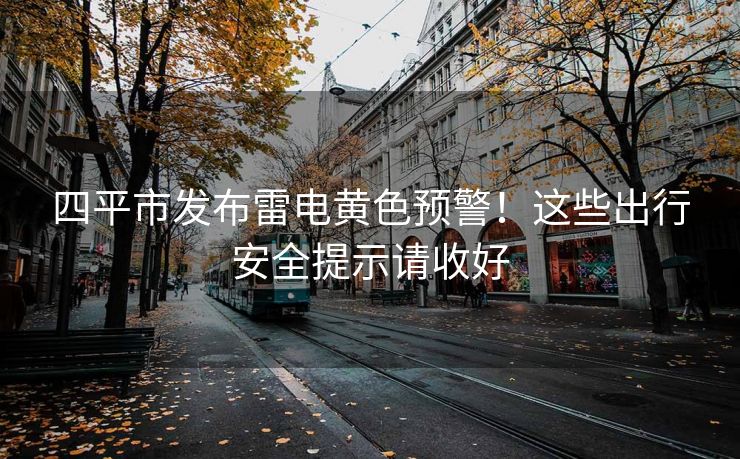 四平市發(fā)布雷電黃色預(yù)警！這些出行安全提示請(qǐng)收好