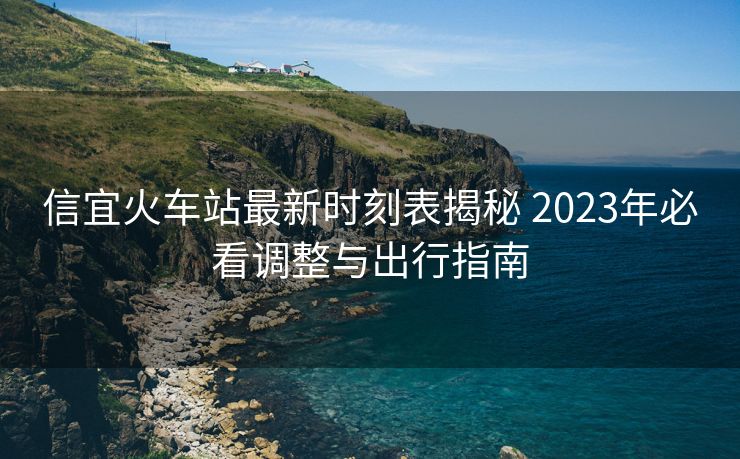 信宜火車站最新時刻表揭秘 2023年必看調(diào)整與出行指南