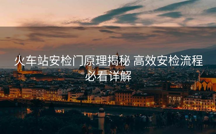 火車站安檢門原理揭秘 高效安檢流程必看詳解