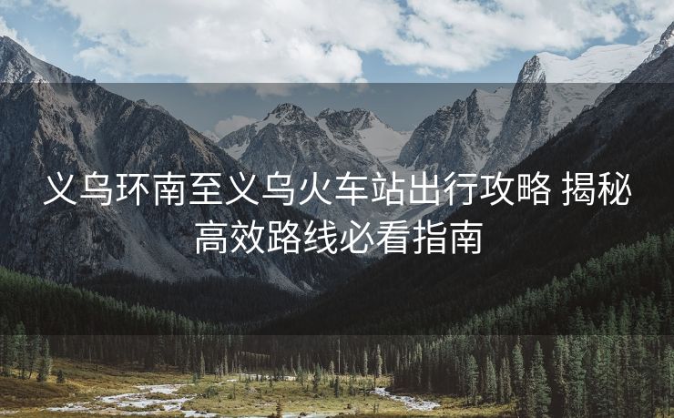 義烏環(huán)南至義烏火車站出行攻略 揭秘高效路線必看指南