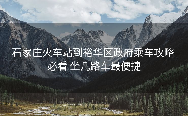 石家莊火車(chē)站到裕華區(qū)政府乘車(chē)攻略 必看 坐幾路車(chē)最便捷