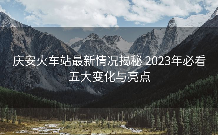 慶安火車站最新情況揭秘 2023年必看五大變化與亮點