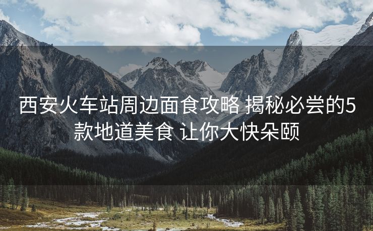 西安火車站周邊面食攻略 揭秘必嘗的5款地道美食 讓你大快朵頤 西安火車站周邊面食攻略 揭秘必嘗的5款地道美食 讓你大快朵頤