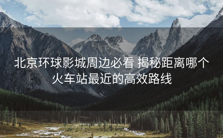 北京環(huán)球影城周邊必看 揭秘距離哪個火車站最近的高效路線