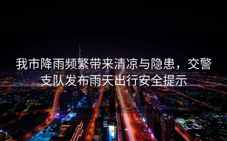 我市降雨頻繁帶來清涼與隱患，交警支隊發(fā)布雨天出行安全提示