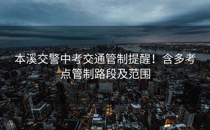 本溪交警中考交通管制提醒！含多考點管制路段及范圍