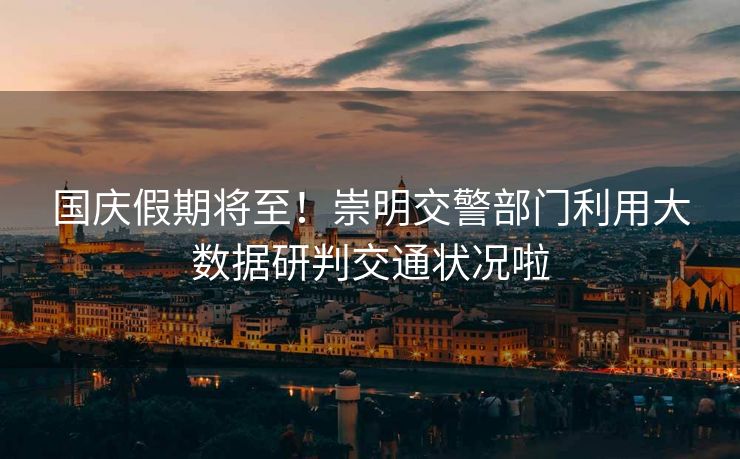 國(guó)慶假期將至！崇明交警部門利用大數(shù)據(jù)研判交通狀況啦