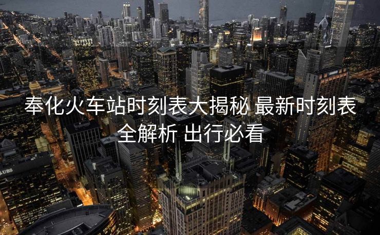 奉化火車站時刻表大揭秘 最新時刻表全解析 出行必看