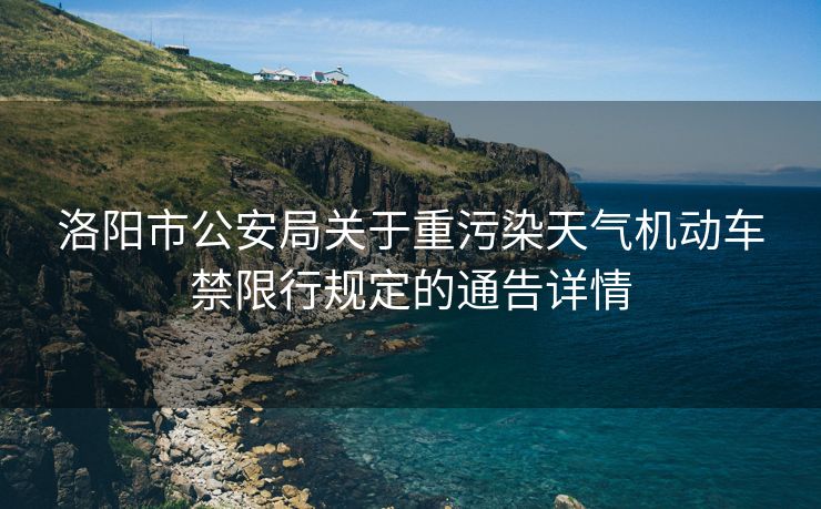 洛陽市公安局關(guān)于重污染天氣機(jī)動車禁限行規(guī)定的通告詳情