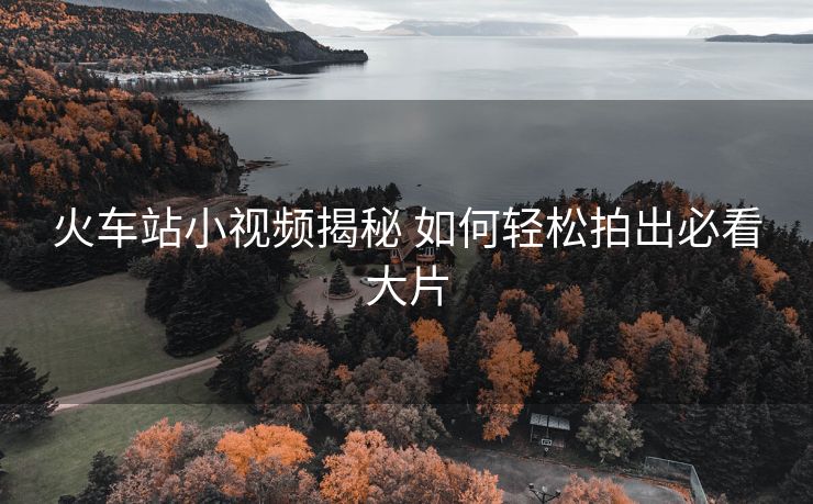 火車(chē)站小視頻揭秘 如何輕松拍出必看大片