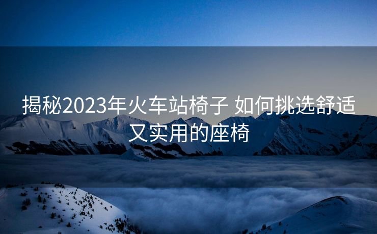 揭秘2023年火車(chē)站椅子 如何挑選舒適又實(shí)用的座椅