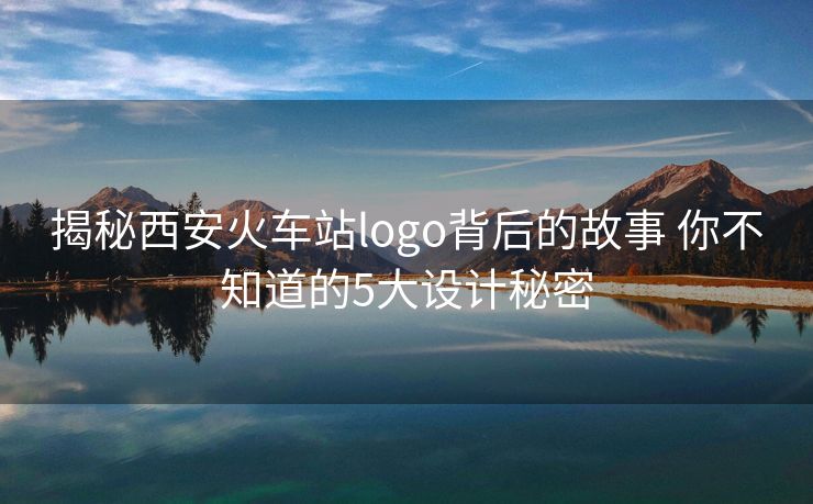 揭秘西安火車站logo背后的故事 你不知道的5大設(shè)計秘密