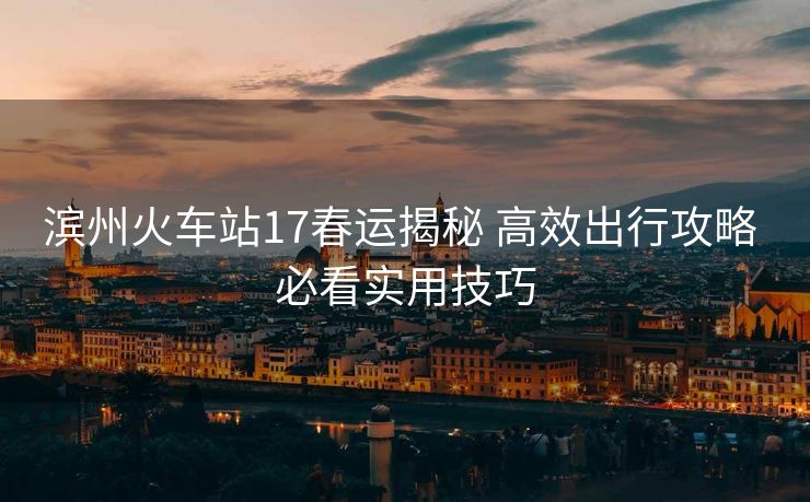 濱州火車站17春運(yùn)揭秘 高效出行攻略 必看實(shí)用技巧