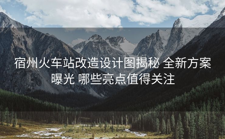 宿州火車站改造設(shè)計(jì)圖揭秘 全新方案曝光 哪些亮點(diǎn)值得關(guān)注