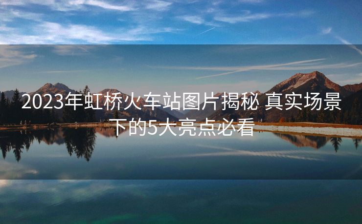 2023年虹橋火車站圖片揭秘 真實場景下的5大亮點必看
