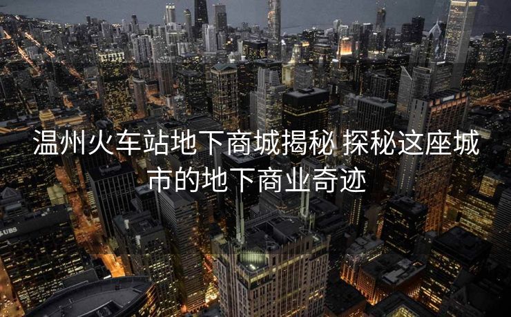 溫州火車(chē)站地下商城揭秘 探秘這座城市的地下商業(yè)奇跡