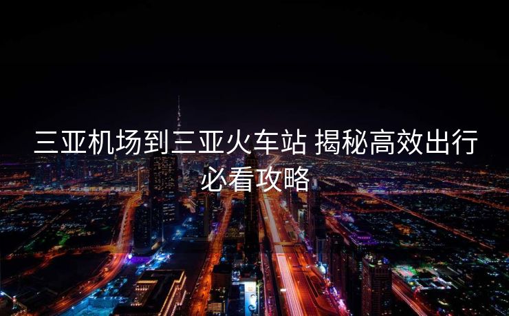 三亞機場到三亞火車站 揭秘高效出行必看攻略