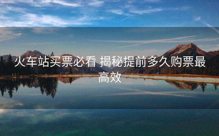 火車站買票必看 揭秘提前多久購票最高效