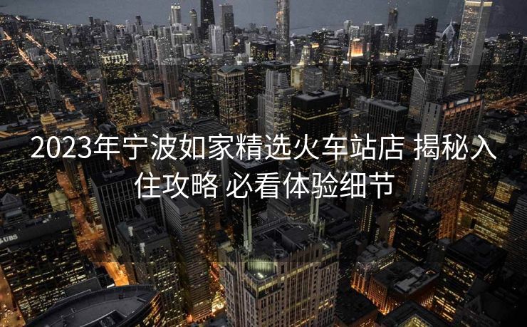 2023年寧波如家精選火車站店 揭秘入住攻略 必看體驗(yàn)細(xì)節(jié)