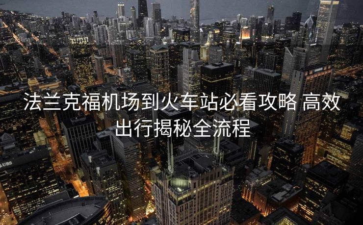 法蘭克福機(jī)場(chǎng)到火車站必看攻略 高效出行揭秘全流程