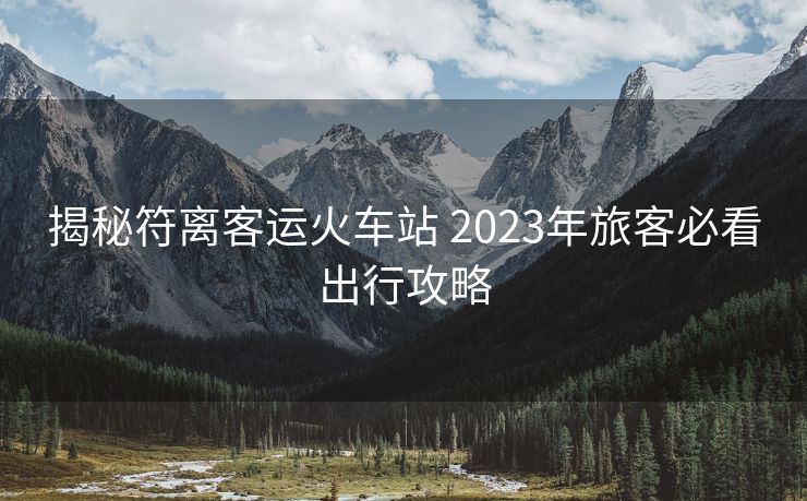 揭秘符離客運(yùn)火車站 2023年旅客必看出行攻略