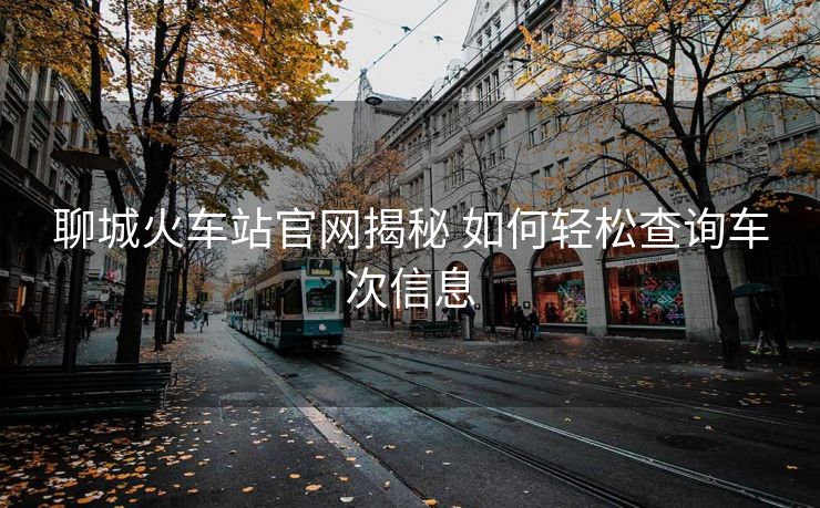 聊城火車站官網(wǎng)揭秘 如何輕松查詢車次信息