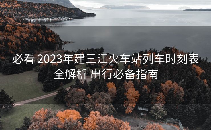 必看 2023年建三江火車站列車時(shí)刻表全解析 出行必備指南