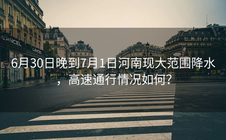 6月30日晚到7月1日河南現(xiàn)大范圍降水，高速通行情況如何？